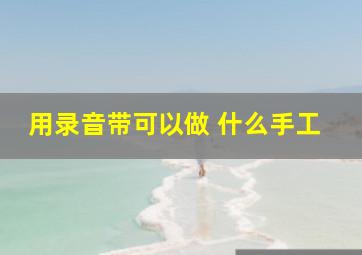 用录音带可以做 什么手工